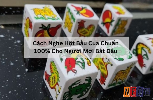 Cùng NEO79 tìm hiểu chi tiết về cách nghe hột bầu cua nhé