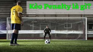 Cược Penalty là gì? Kinh nghiệm đặt cược Penalty hiệu quả nhất